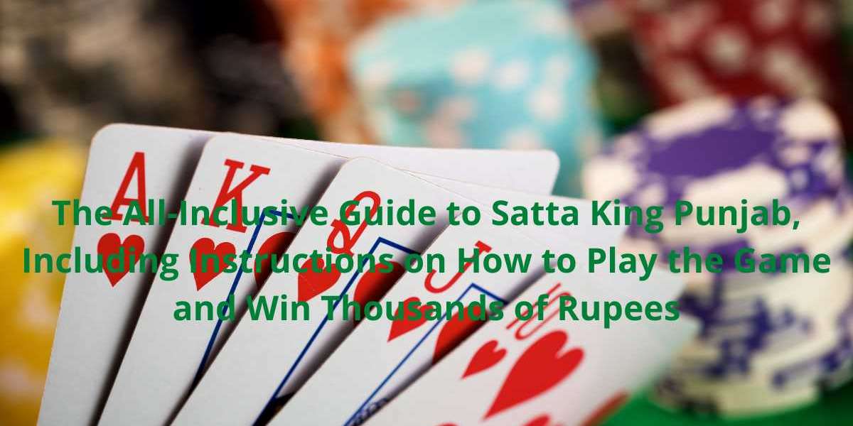 The All-Inclusive Guide to Satta King Punjab, Including Instructions on How to Play the Game and Win Thousands of Rupees